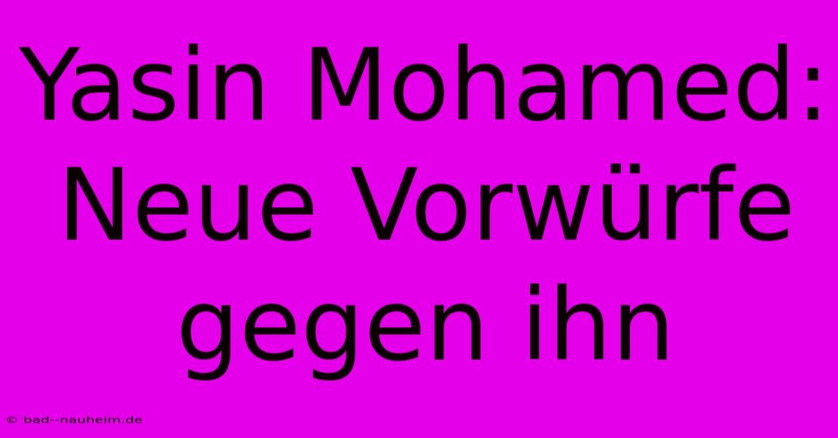 Yasin Mohamed: Neue Vorwürfe Gegen Ihn