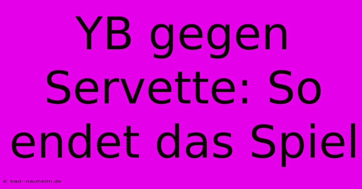 YB Gegen Servette: So Endet Das Spiel