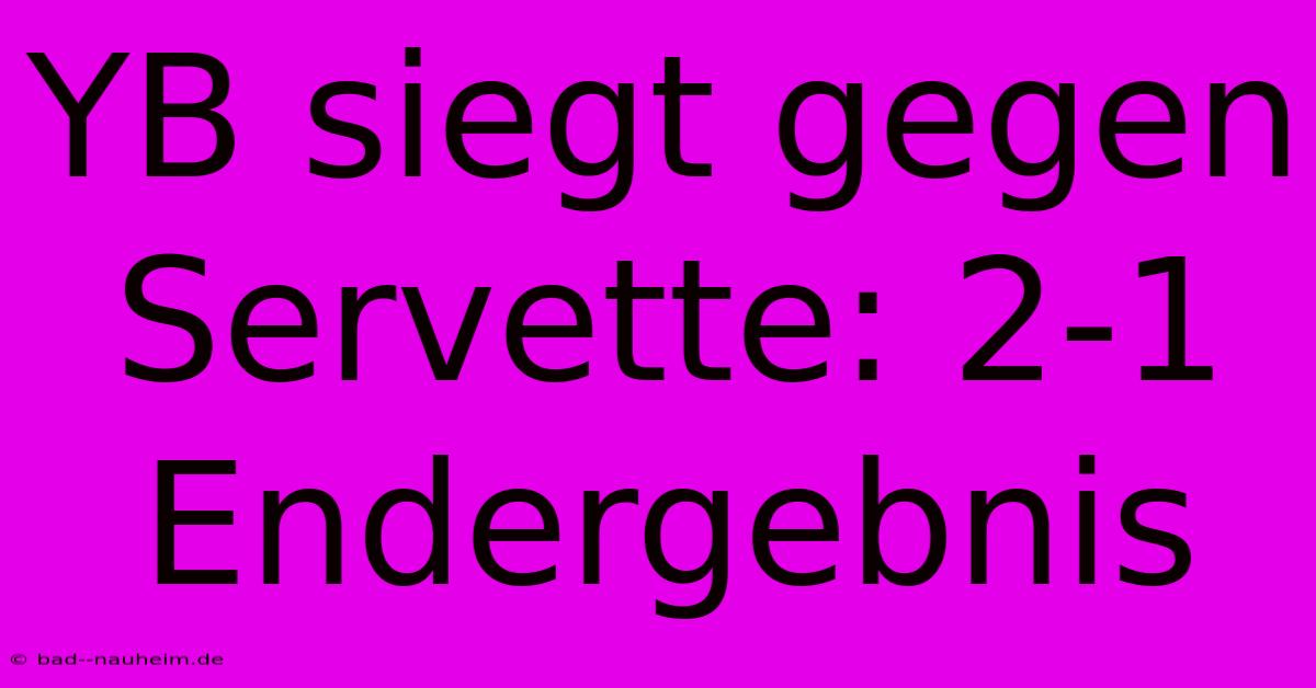 YB Siegt Gegen Servette: 2-1 Endergebnis