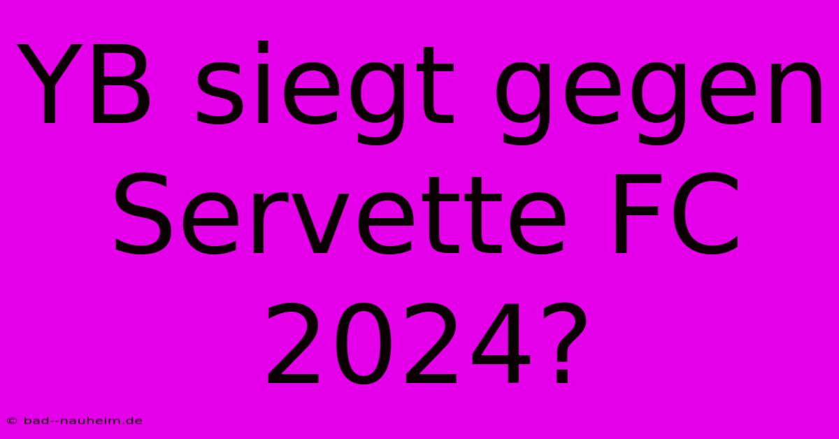 YB Siegt Gegen Servette FC 2024?