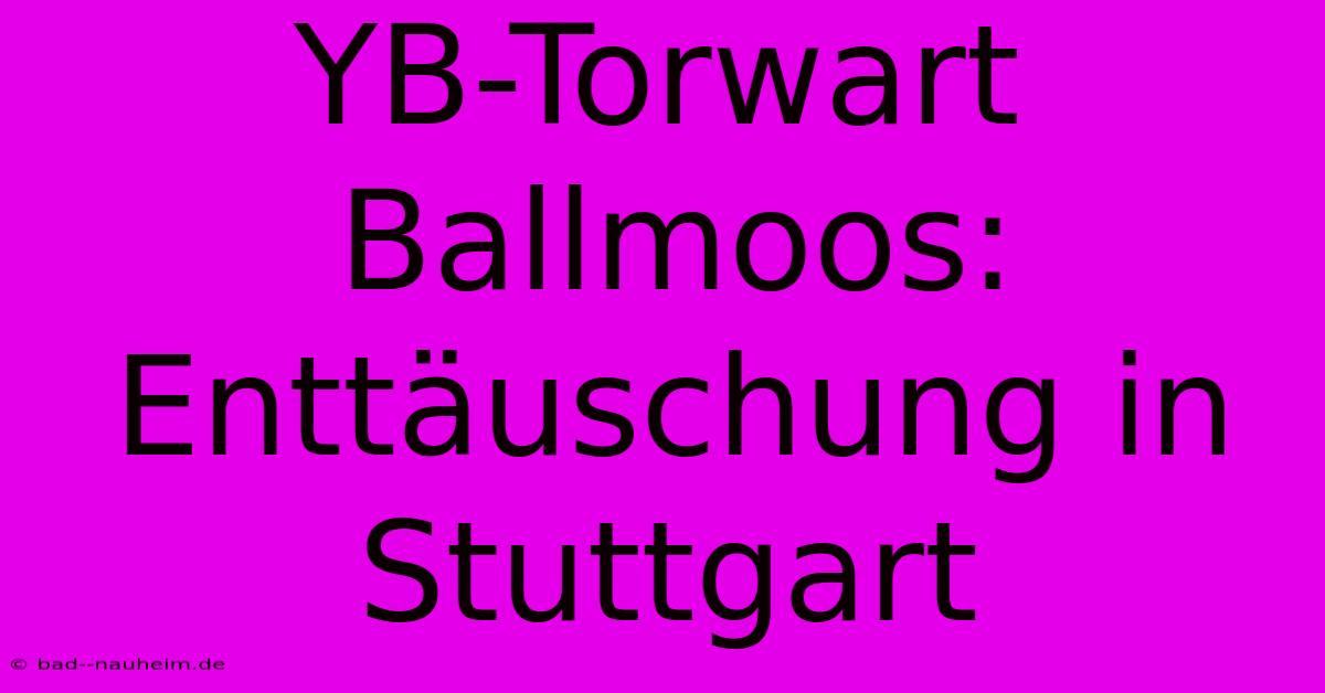 YB-Torwart Ballmoos: Enttäuschung In Stuttgart