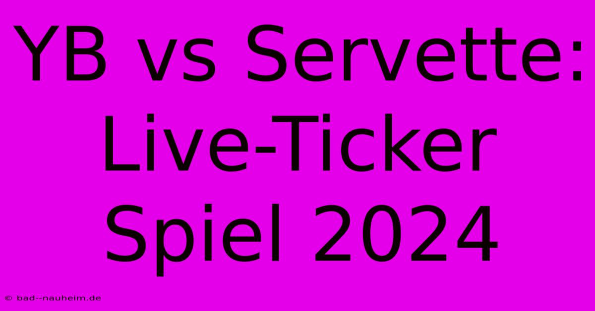 YB Vs Servette: Live-Ticker Spiel 2024