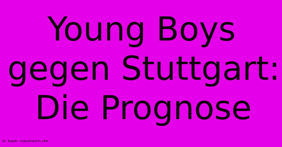 Young Boys Gegen Stuttgart:  Die Prognose