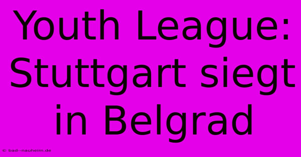 Youth League: Stuttgart Siegt In Belgrad