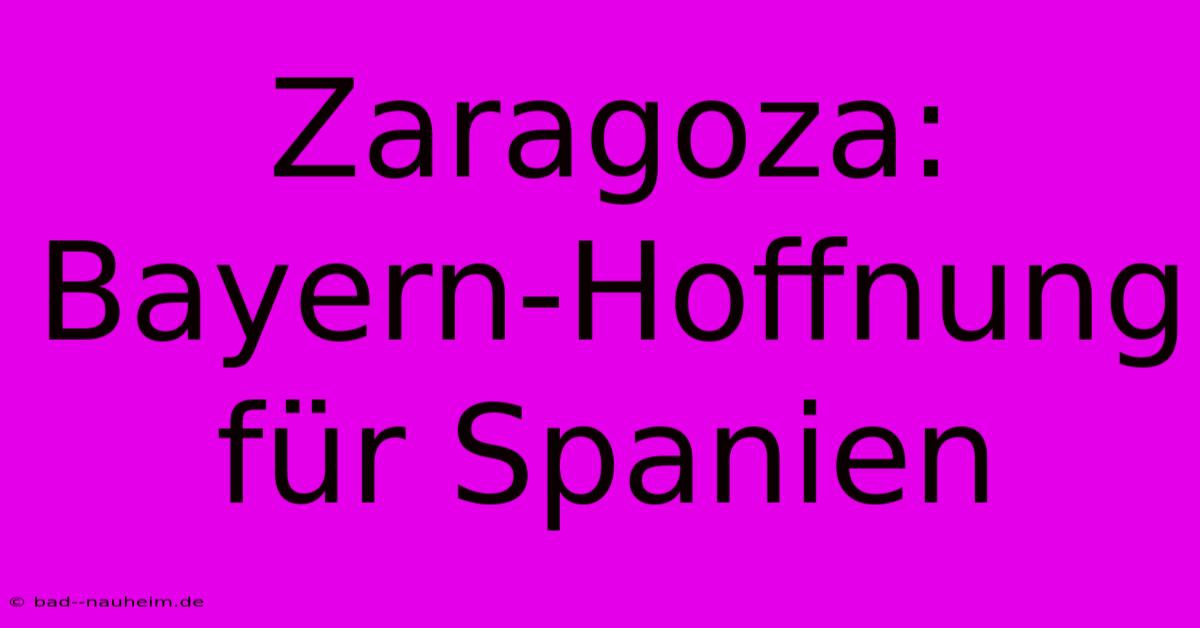 Zaragoza: Bayern-Hoffnung Für Spanien