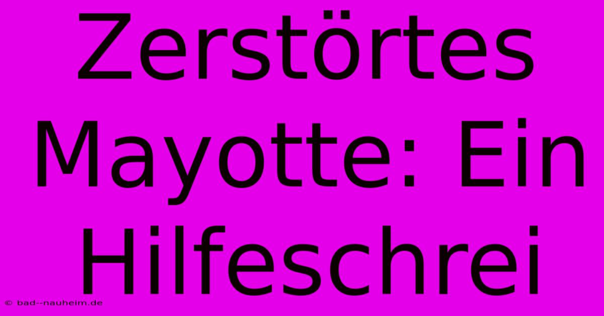 Zerstörtes Mayotte: Ein Hilfeschrei