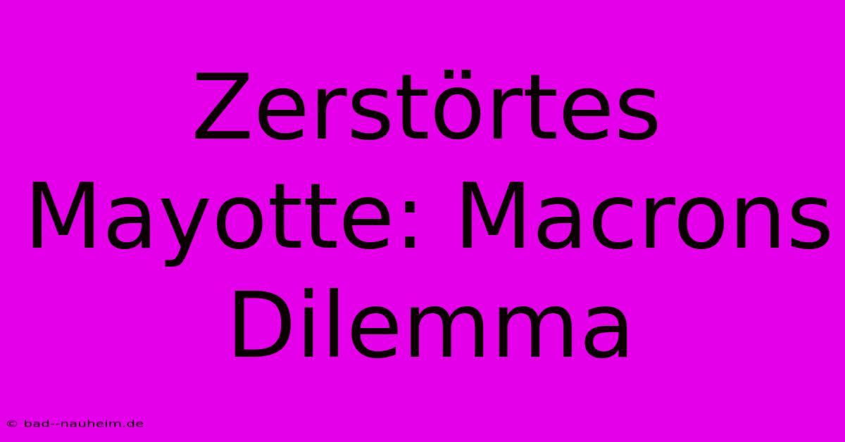 Zerstörtes Mayotte: Macrons Dilemma