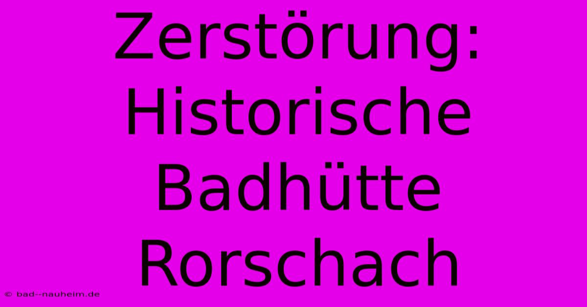 Zerstörung: Historische Badhütte Rorschach