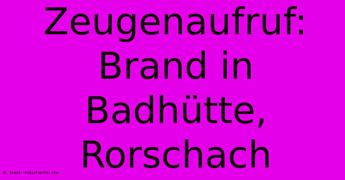 Zeugenaufruf: Brand In Badhütte, Rorschach