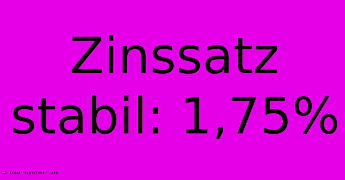 Zinssatz Stabil: 1,75%