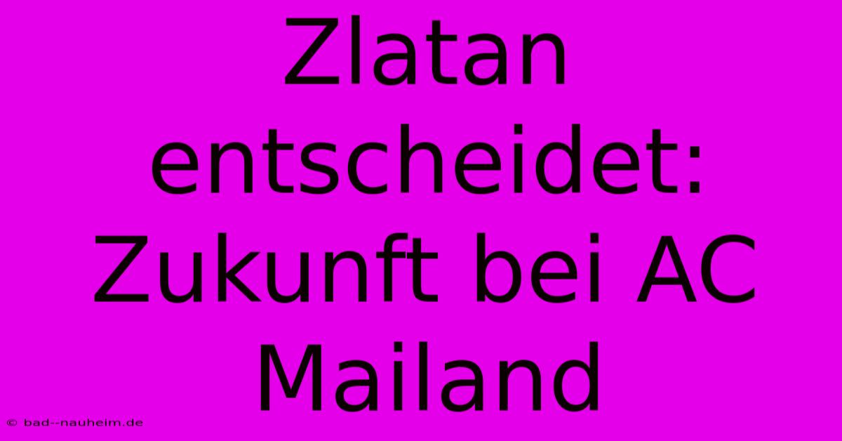 Zlatan Entscheidet: Zukunft Bei AC Mailand