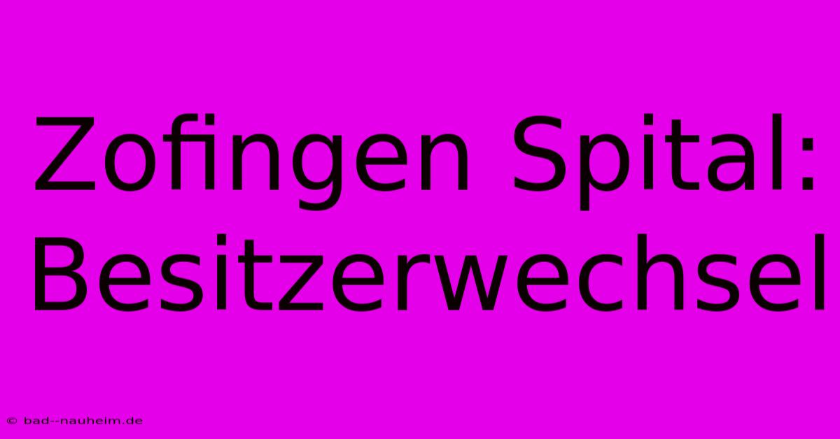 Zofingen Spital: Besitzerwechsel