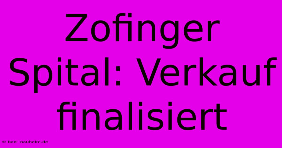 Zofinger Spital: Verkauf Finalisiert