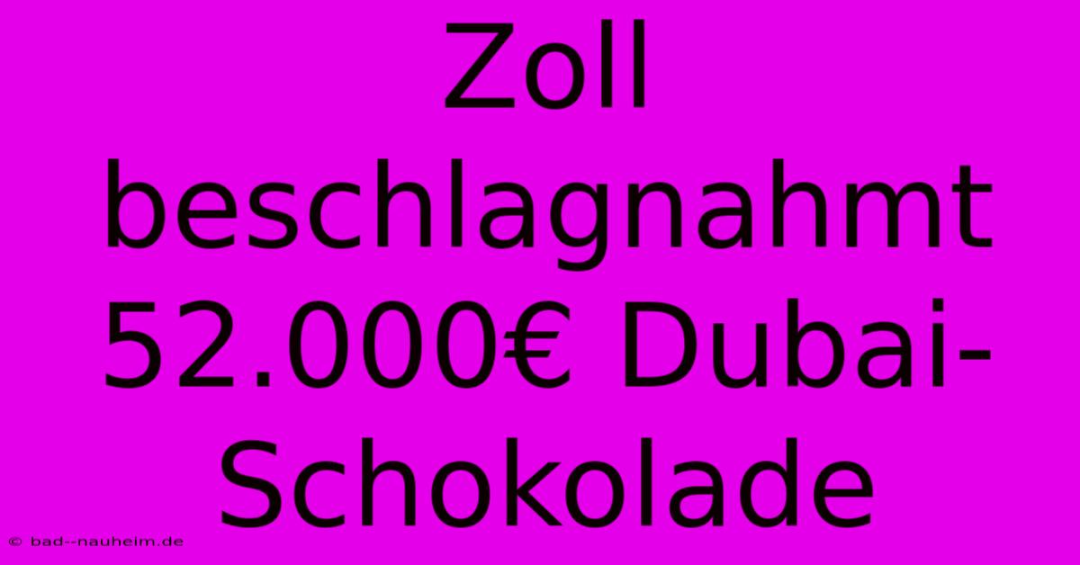 Zoll Beschlagnahmt 52.000€ Dubai-Schokolade