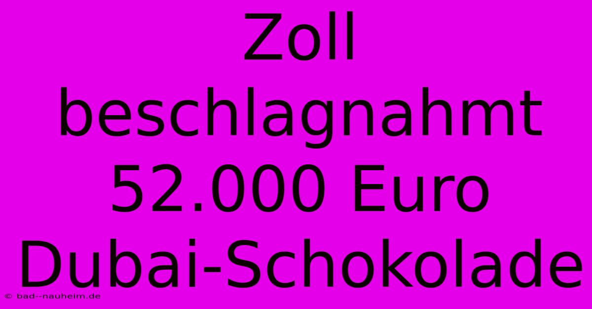 Zoll Beschlagnahmt 52.000 Euro Dubai-Schokolade