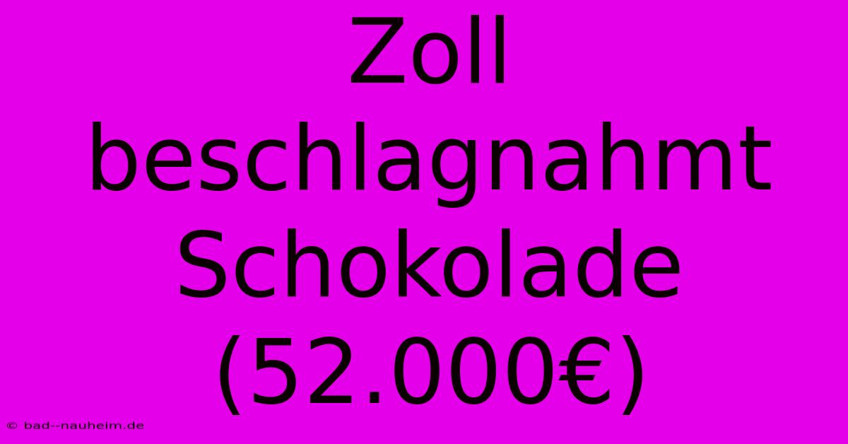 Zoll Beschlagnahmt Schokolade (52.000€)