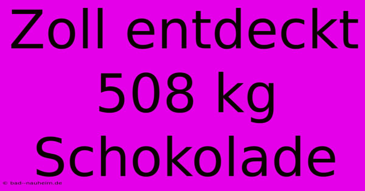 Zoll Entdeckt 508 Kg Schokolade