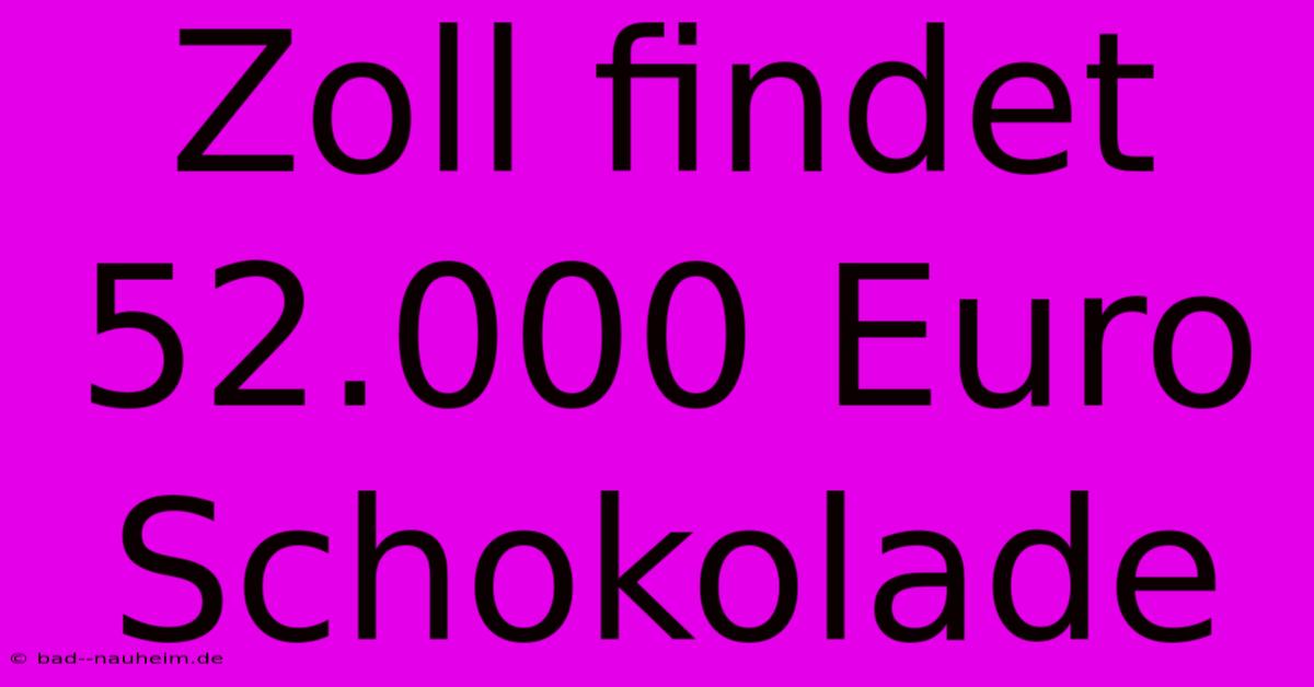 Zoll Findet 52.000 Euro Schokolade