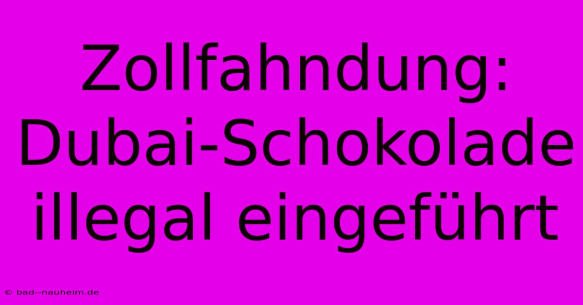 Zollfahndung: Dubai-Schokolade Illegal Eingeführt