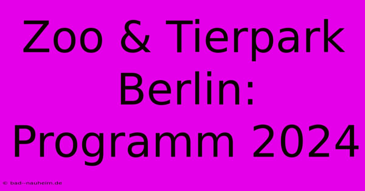 Zoo & Tierpark Berlin:  Programm 2024