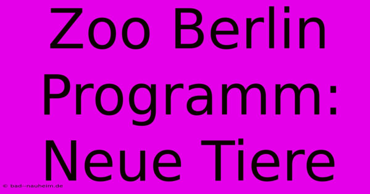 Zoo Berlin Programm:  Neue Tiere