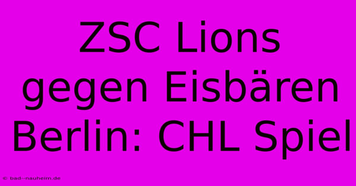 ZSC Lions Gegen Eisbären Berlin: CHL Spiel