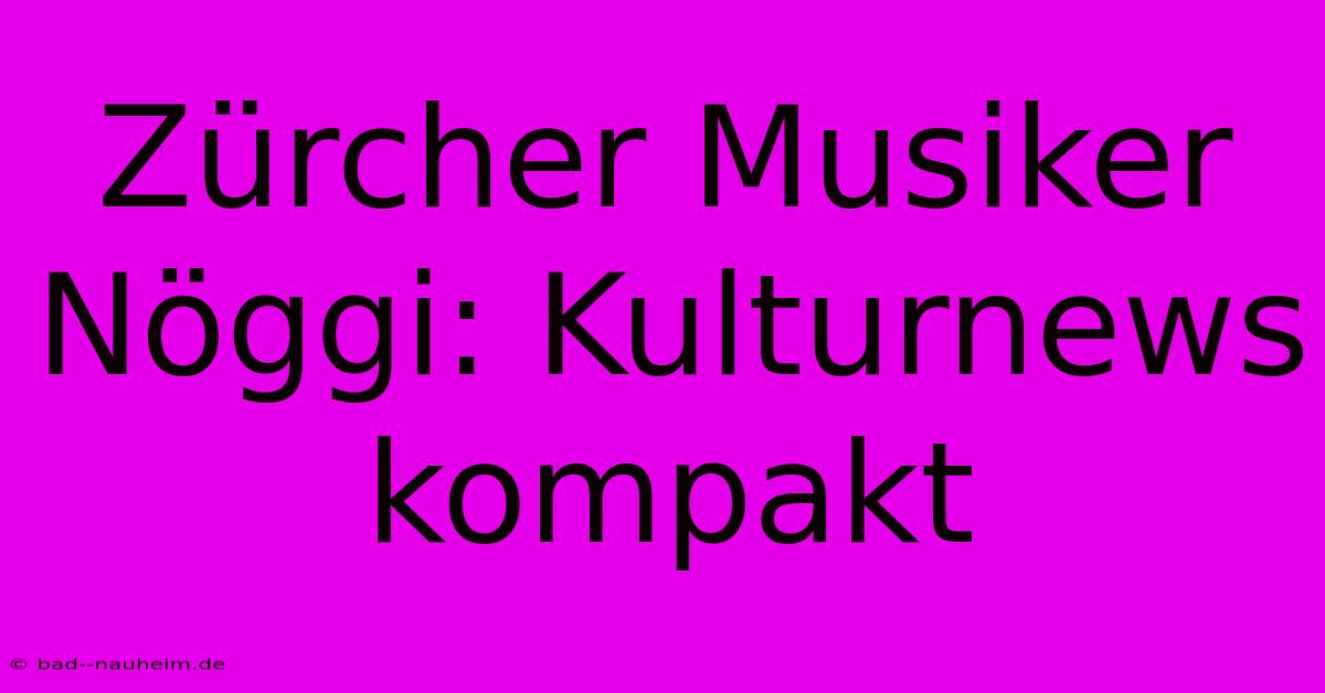 Zürcher Musiker Nöggi: Kulturnews Kompakt