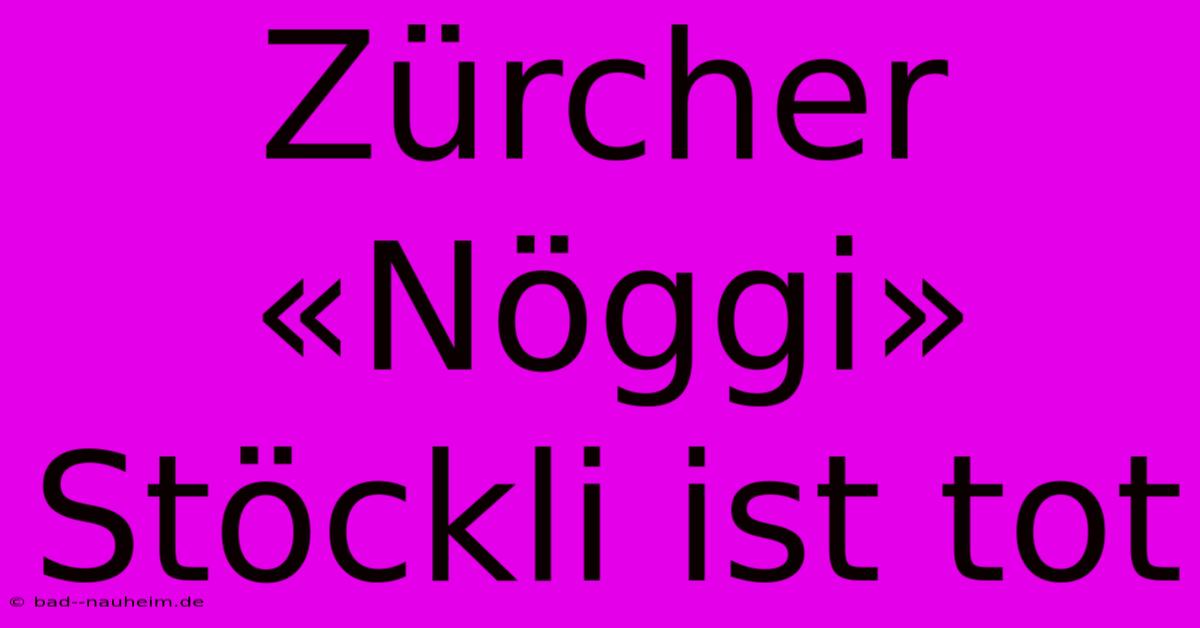 Zürcher «Nöggi» Stöckli Ist Tot