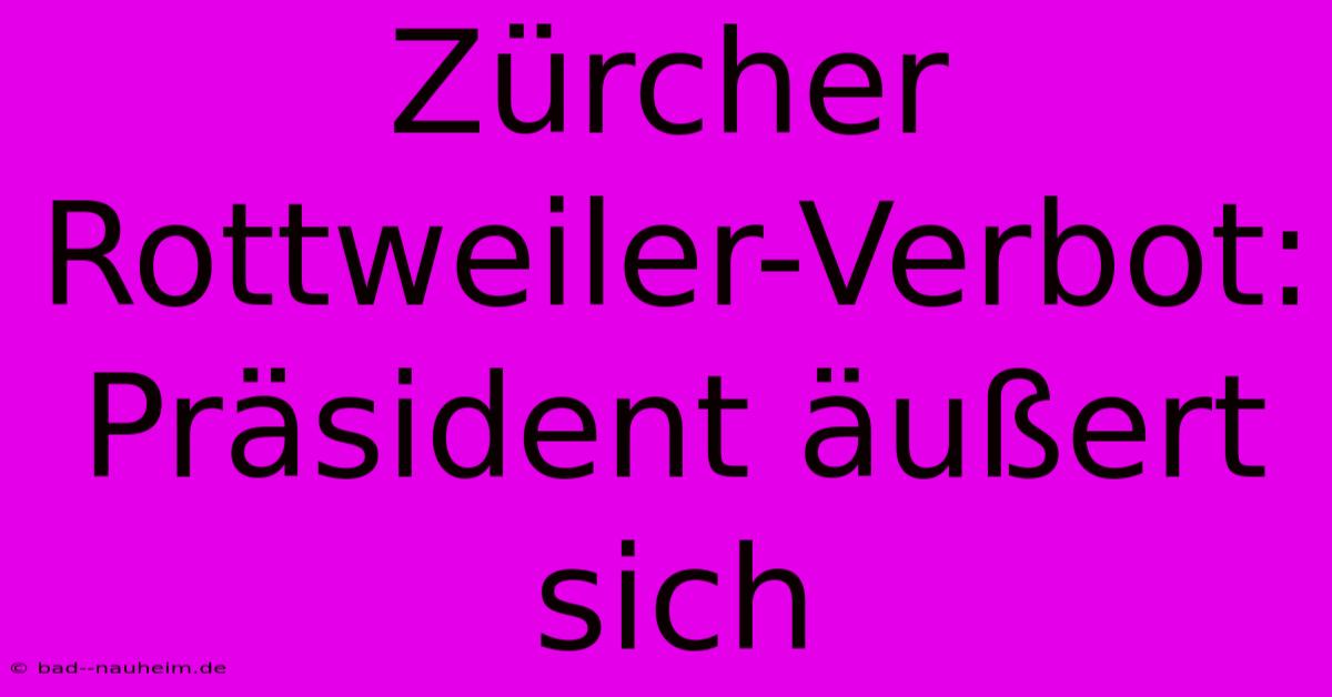 Zürcher Rottweiler-Verbot: Präsident Äußert Sich