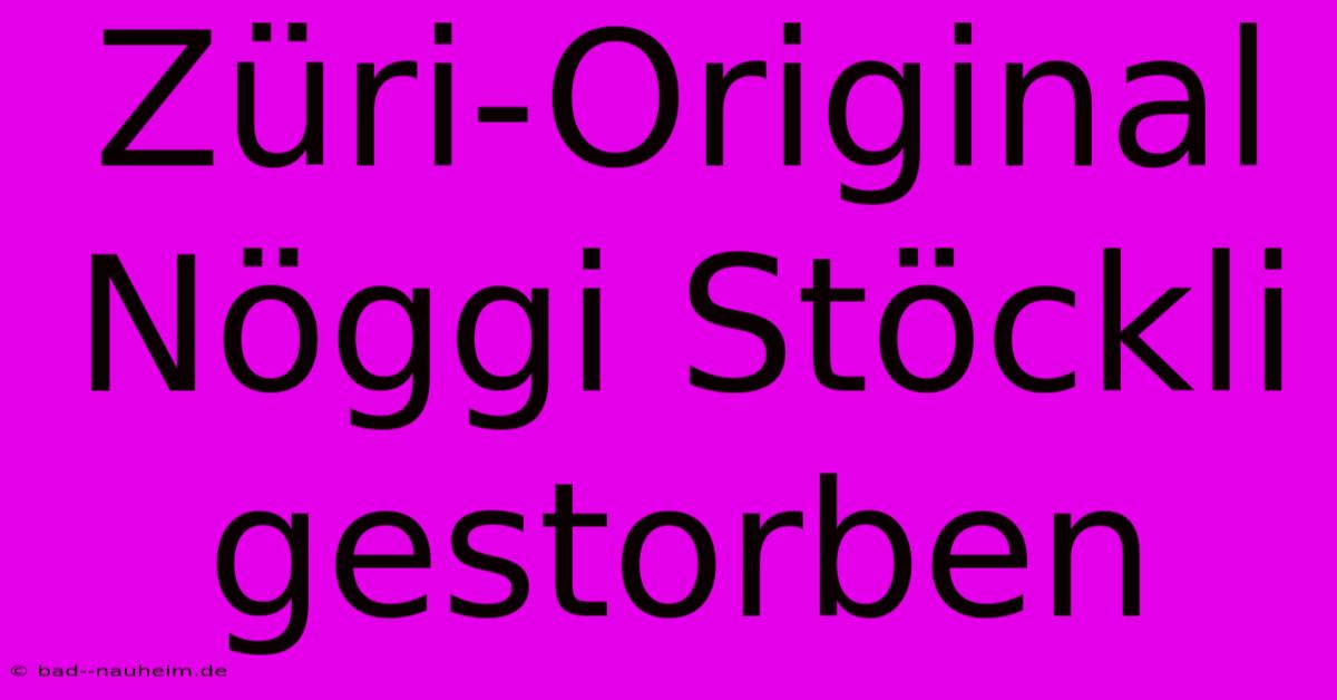 Züri-Original Nöggi Stöckli Gestorben