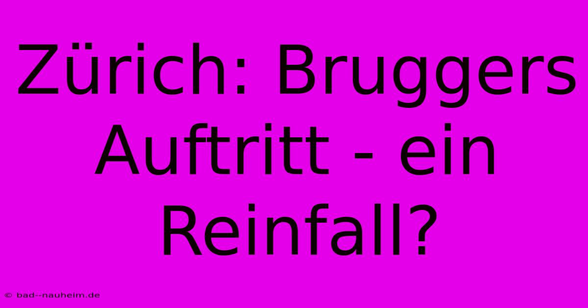 Zürich: Bruggers Auftritt - Ein Reinfall?