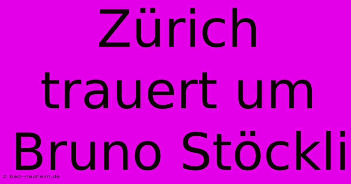 Zürich Trauert Um Bruno Stöckli