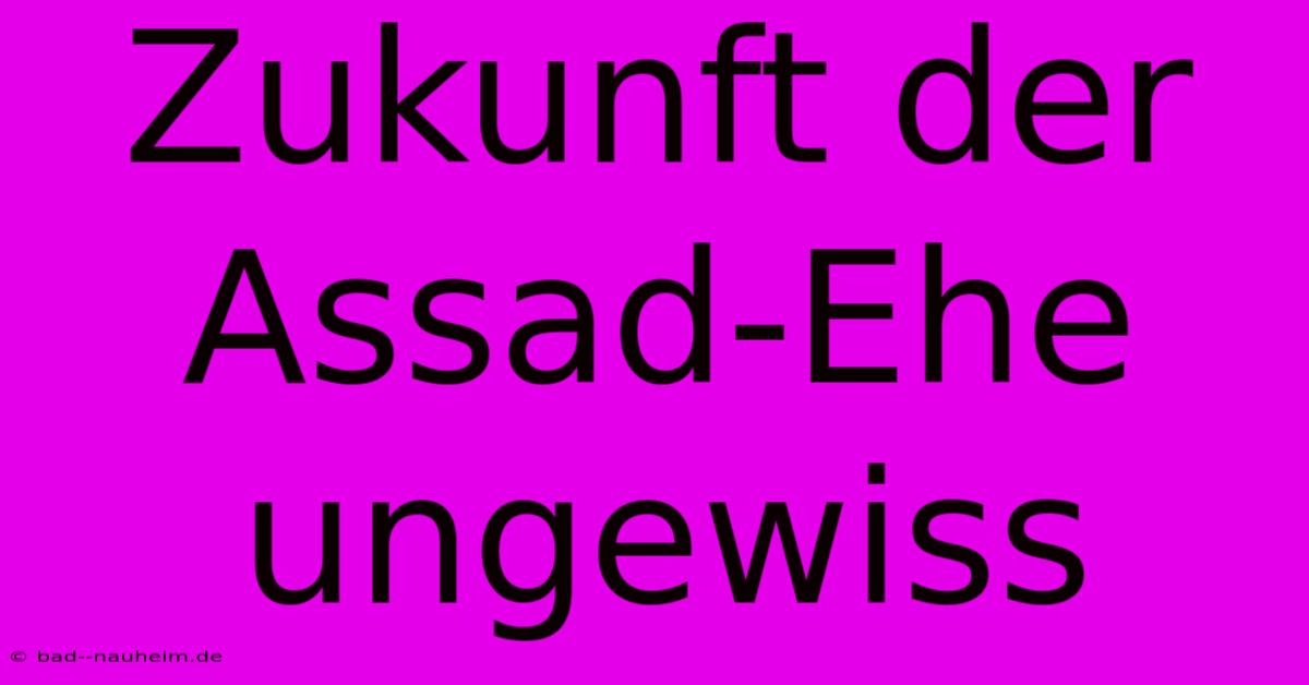 Zukunft Der Assad-Ehe Ungewiss