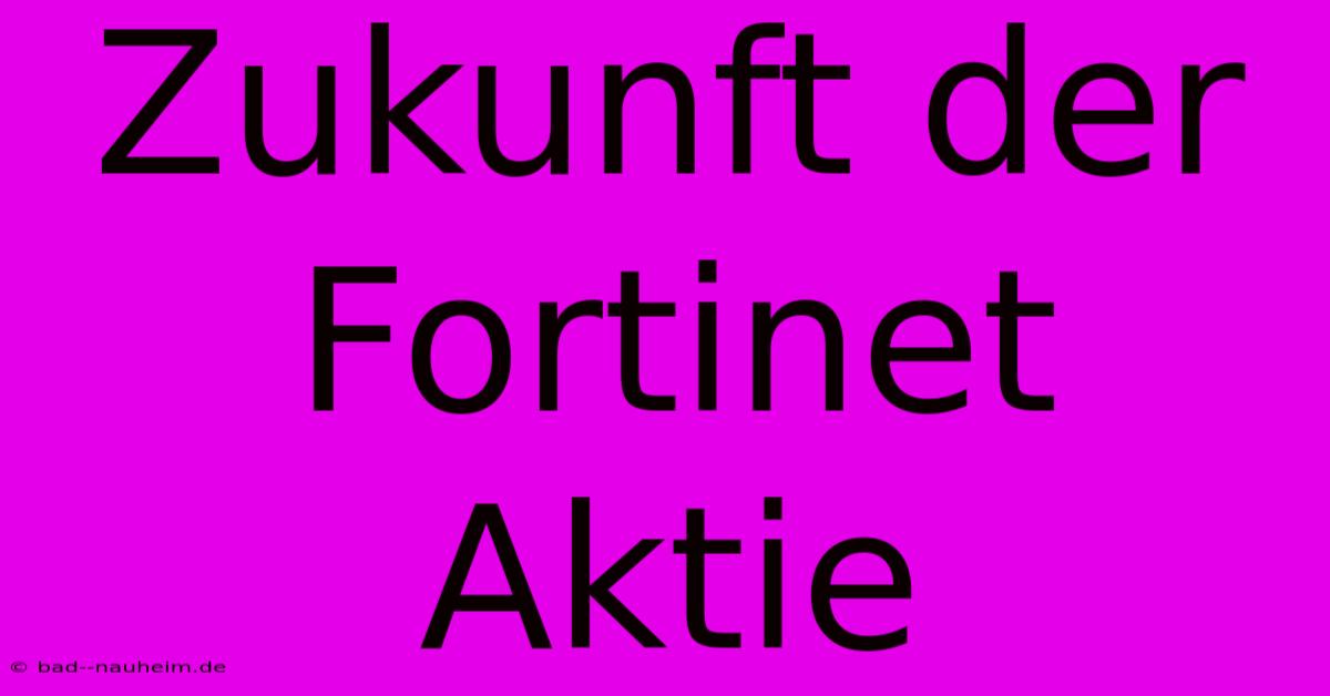 Zukunft Der Fortinet Aktie