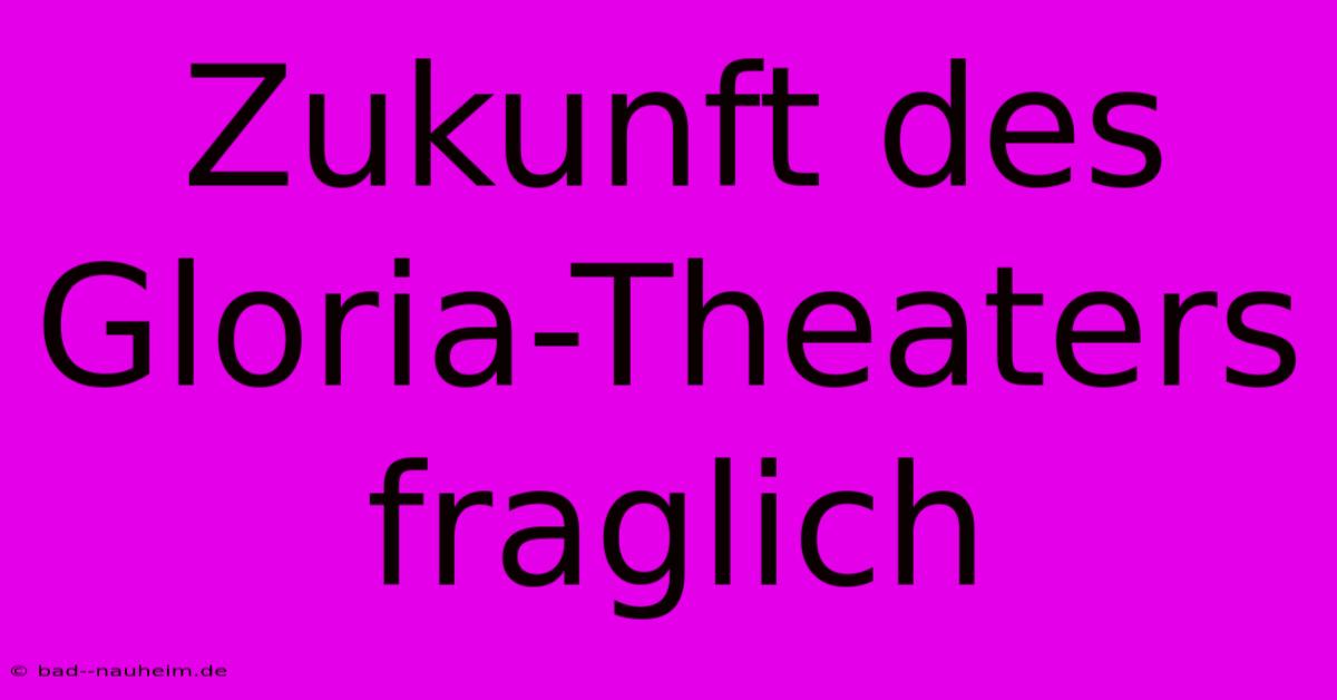 Zukunft Des Gloria-Theaters Fraglich