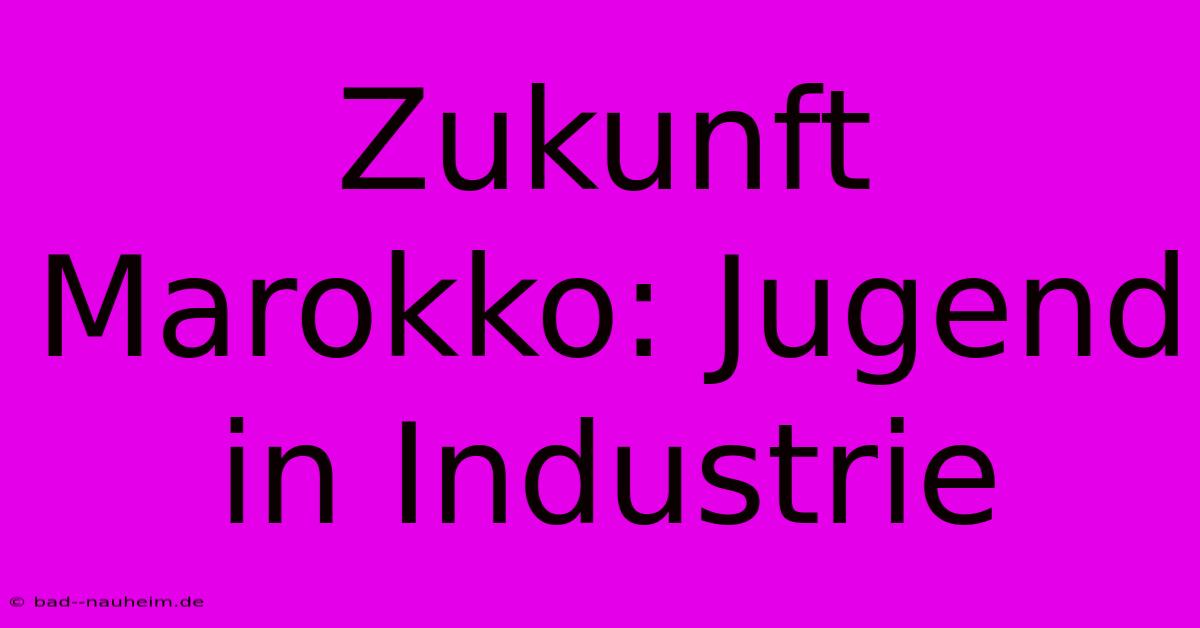 Zukunft Marokko: Jugend In Industrie