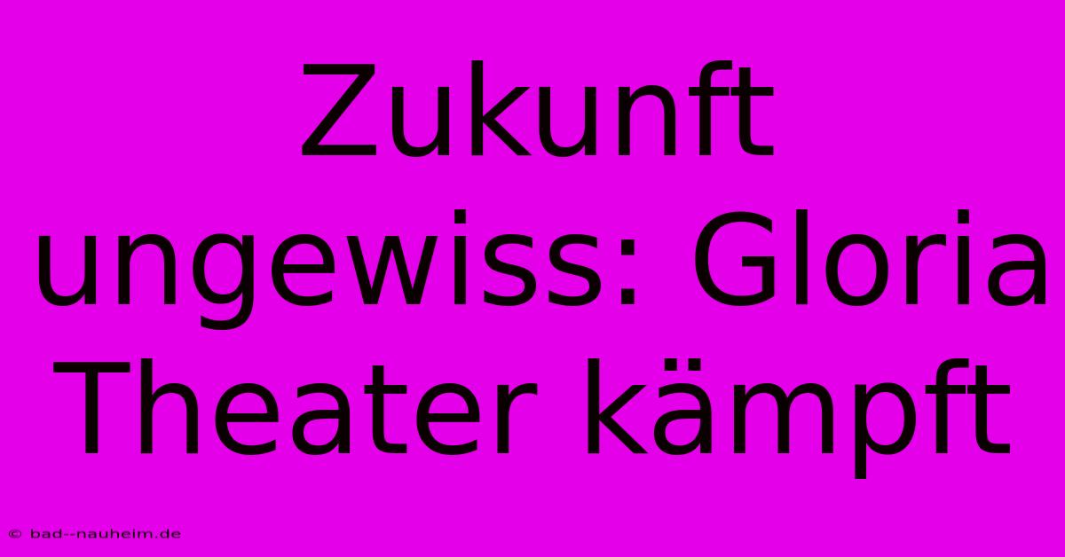 Zukunft Ungewiss: Gloria Theater Kämpft