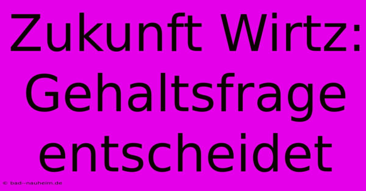 Zukunft Wirtz:  Gehaltsfrage Entscheidet