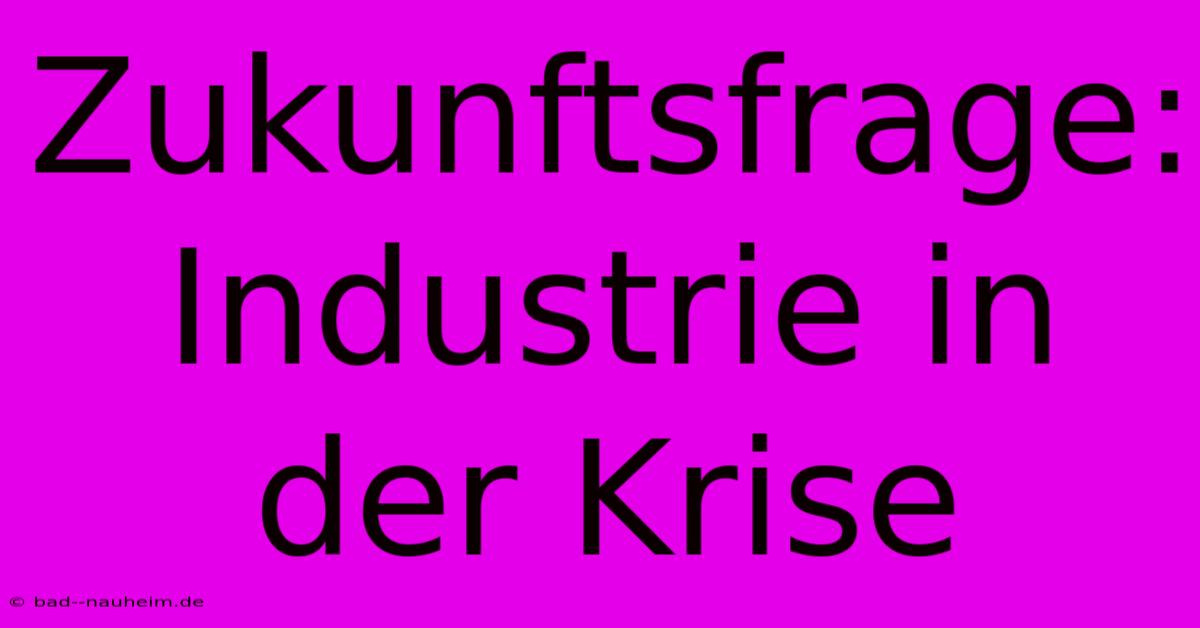 Zukunftsfrage: Industrie In Der Krise