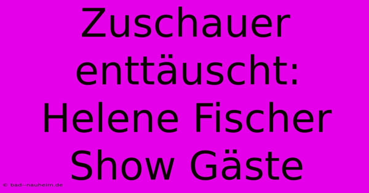 Zuschauer Enttäuscht: Helene Fischer Show Gäste