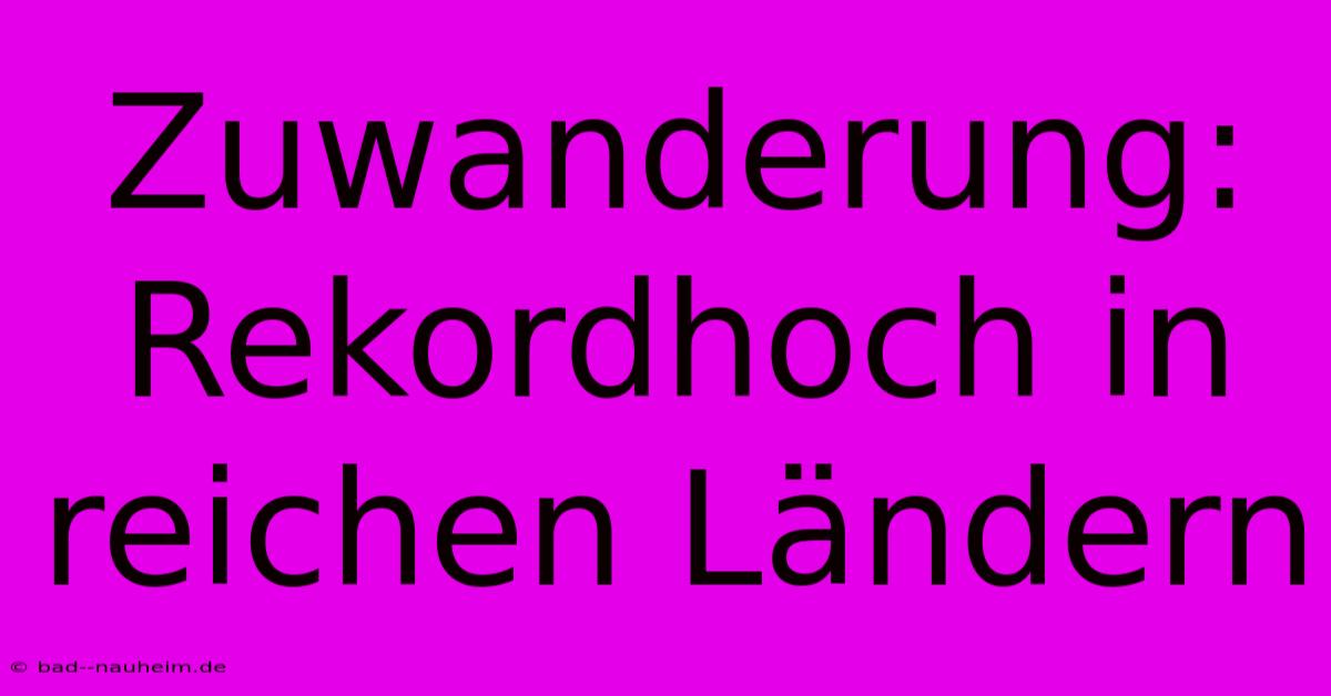 Zuwanderung: Rekordhoch In Reichen Ländern