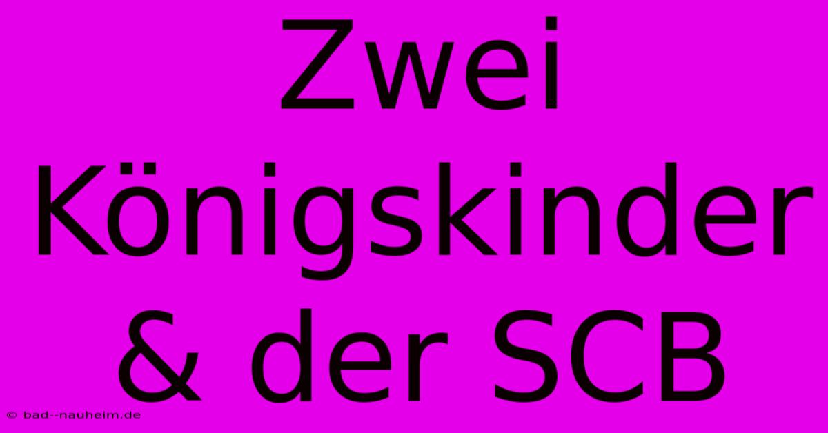 Zwei Königskinder & Der SCB