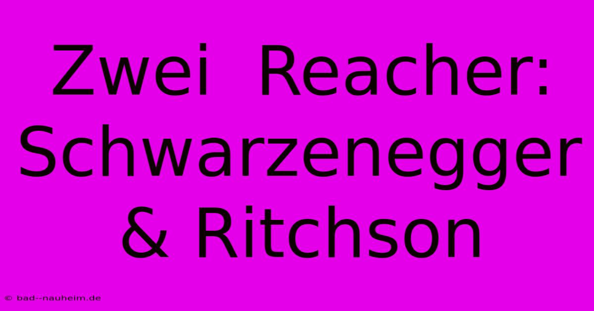 Zwei  Reacher:  Schwarzenegger & Ritchson