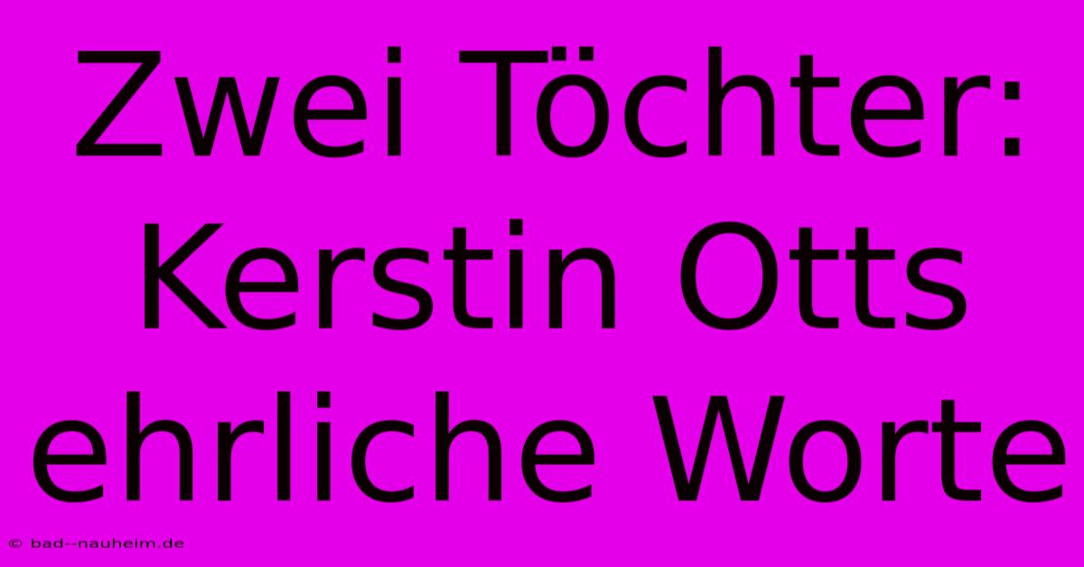 Zwei Töchter: Kerstin Otts Ehrliche Worte