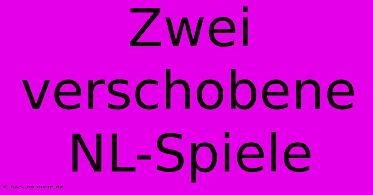 Zwei Verschobene NL-Spiele