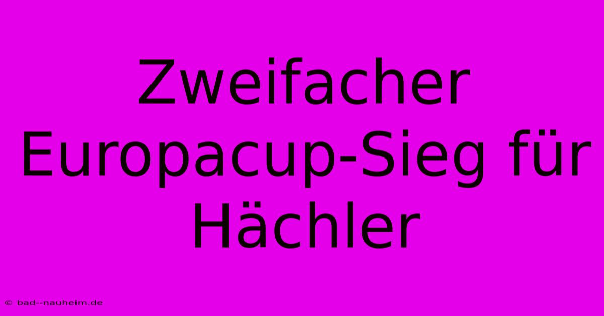 Zweifacher Europacup-Sieg Für Hächler