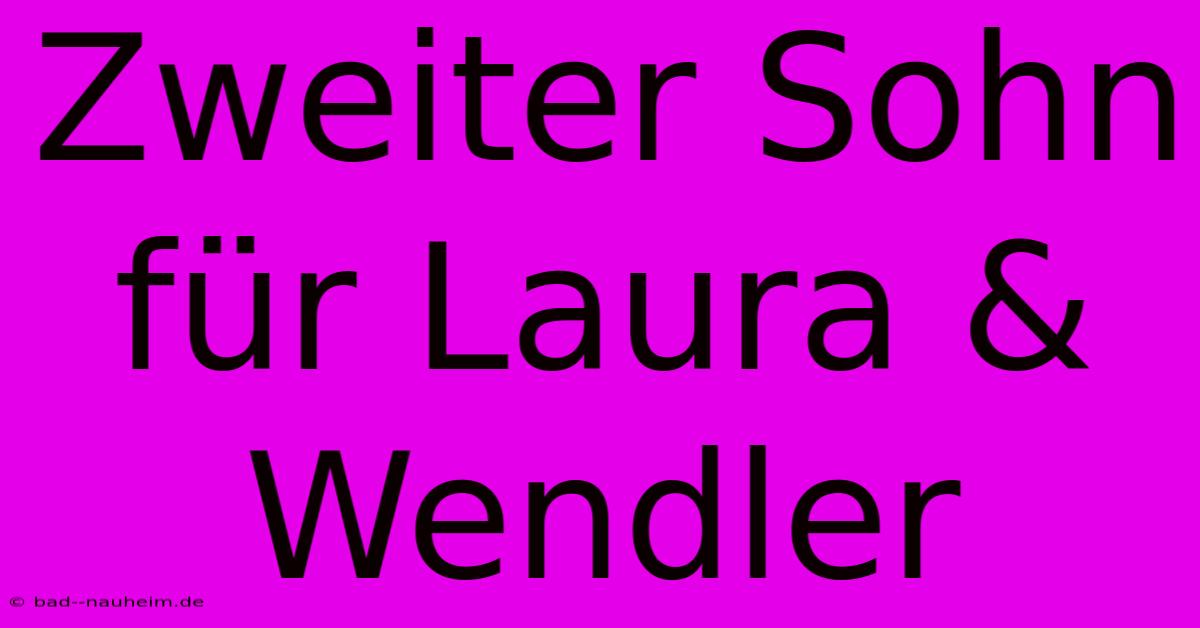 Zweiter Sohn Für Laura & Wendler