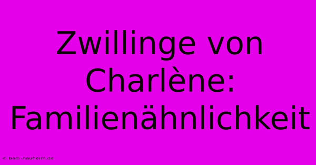 Zwillinge Von Charlène: Familienähnlichkeit