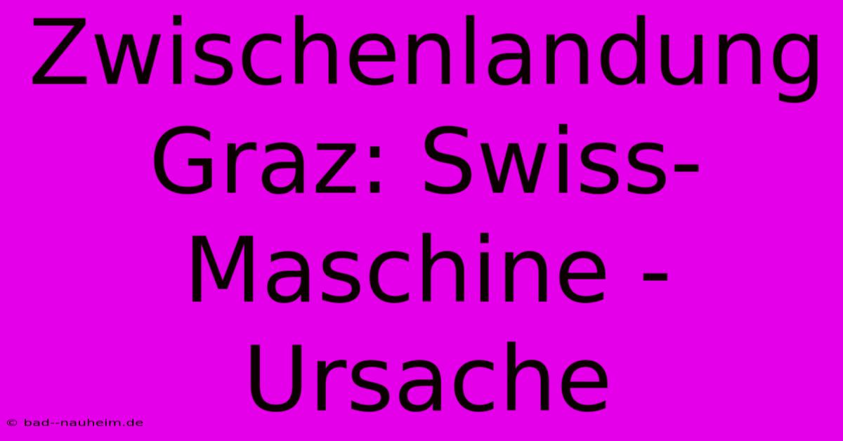 Zwischenlandung Graz: Swiss-Maschine - Ursache