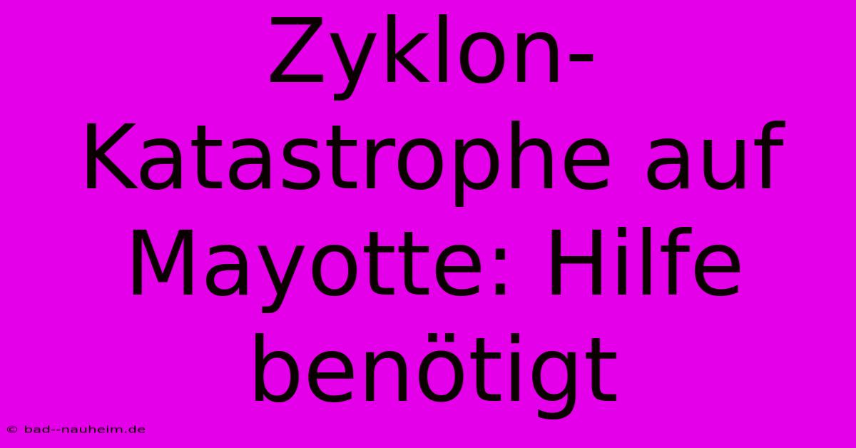 Zyklon-Katastrophe Auf Mayotte: Hilfe Benötigt